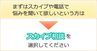 まずはスカイプや電話で悩みを聞いて欲しいという方は⇒スカイプ相談を選択してください。 まずはスカイプや電話で悩みを聞いて欲しいという方は⇒スカイプ相談を選択してください。